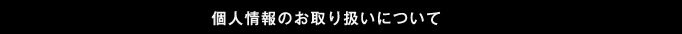 個人情報のお取り扱いについて